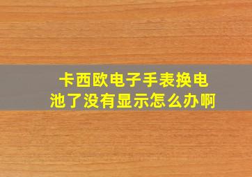 卡西欧电子手表换电池了没有显示怎么办啊