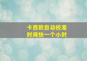 卡西欧自动校准时间快一个小时