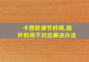 卡西欧调节时间,指针时间不对应解决办法