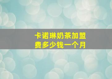 卡诺琳奶茶加盟费多少钱一个月