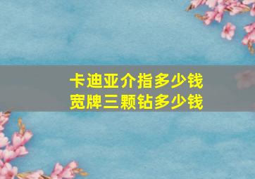 卡迪亚介指多少钱宽牌三颗钻多少钱