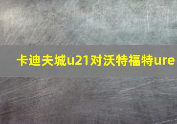 卡迪夫城u21对沃特福特ure