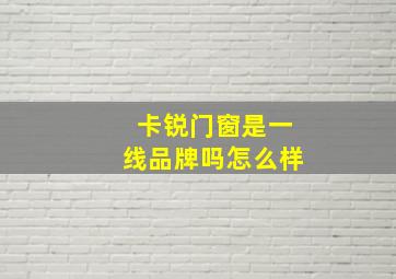 卡锐门窗是一线品牌吗怎么样