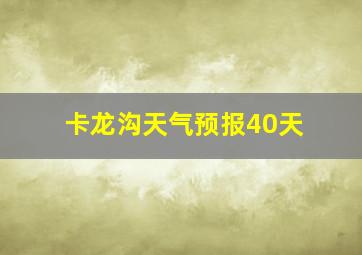 卡龙沟天气预报40天