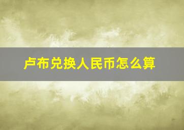 卢布兑换人民币怎么算