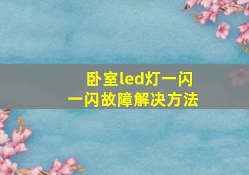 卧室led灯一闪一闪故障解决方法