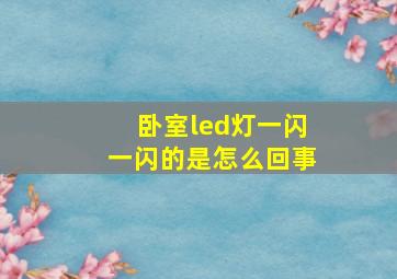 卧室led灯一闪一闪的是怎么回事