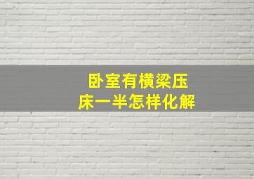 卧室有横梁压床一半怎样化解