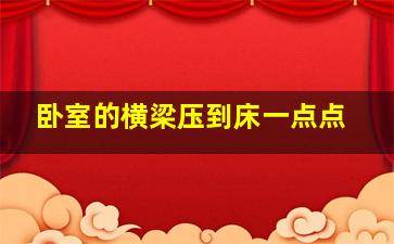 卧室的横梁压到床一点点