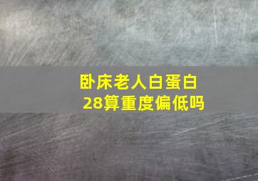 卧床老人白蛋白28算重度偏低吗