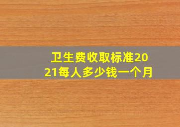 卫生费收取标准2021每人多少钱一个月