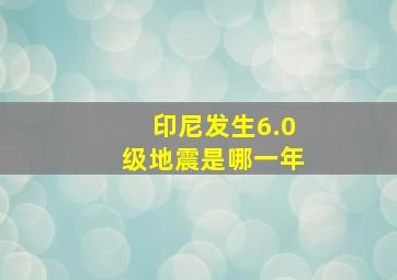 印尼发生6.0级地震是哪一年