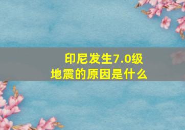 印尼发生7.0级地震的原因是什么