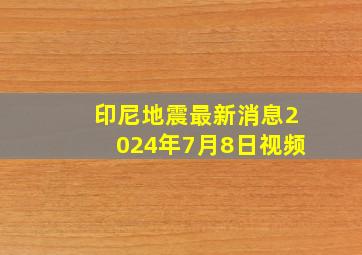 印尼地震最新消息2024年7月8日视频