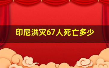 印尼洪灾67人死亡多少