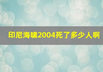 印尼海啸2004死了多少人啊