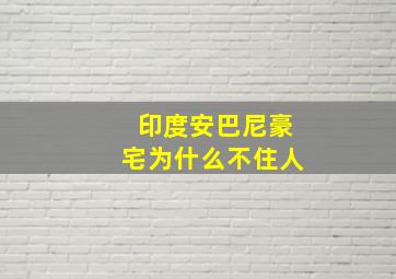 印度安巴尼豪宅为什么不住人