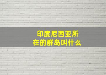 印度尼西亚所在的群岛叫什么