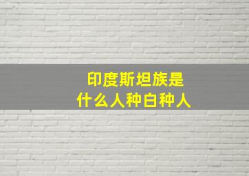 印度斯坦族是什么人种白种人