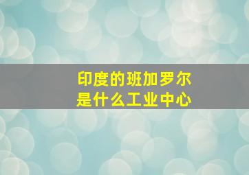 印度的班加罗尔是什么工业中心