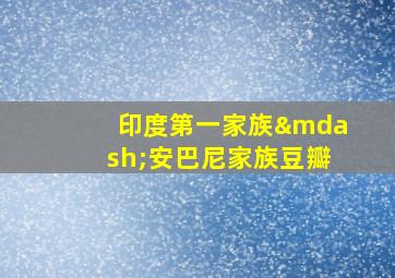 印度第一家族—安巴尼家族豆瓣