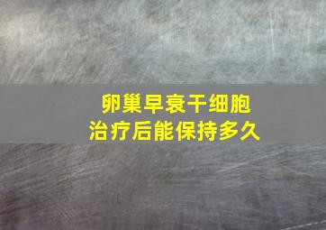 卵巢早衰干细胞治疗后能保持多久