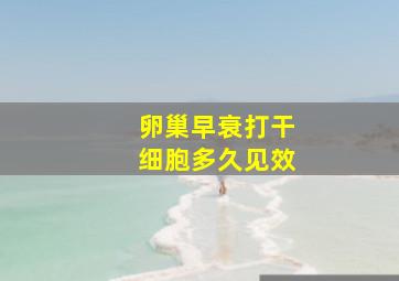 卵巢早衰打干细胞多久见效