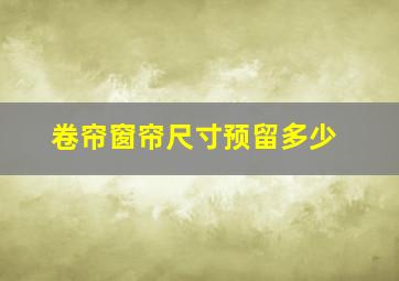 卷帘窗帘尺寸预留多少