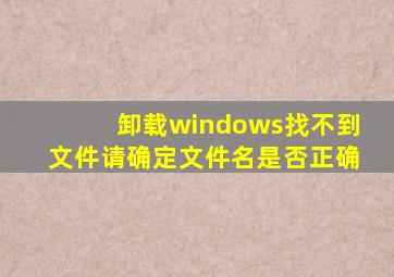 卸载windows找不到文件请确定文件名是否正确