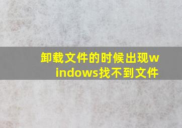 卸载文件的时候出现windows找不到文件