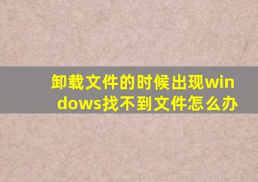 卸载文件的时候出现windows找不到文件怎么办