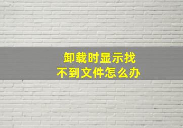 卸载时显示找不到文件怎么办