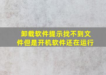 卸载软件提示找不到文件但是开机软件还在运行