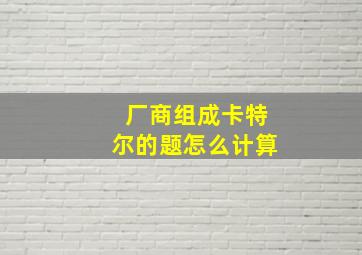 厂商组成卡特尔的题怎么计算