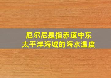 厄尔尼是指赤道中东太平洋海域的海水温度