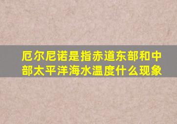 厄尔尼诺是指赤道东部和中部太平洋海水温度什么现象