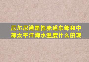 厄尔尼诺是指赤道东部和中部太平洋海水温度什么的现