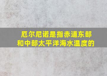 厄尔尼诺是指赤道东部和中部太平洋海水温度的