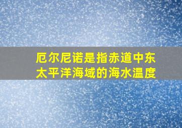 厄尔尼诺是指赤道中东太平洋海域的海水温度