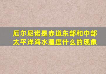 厄尔尼诺是赤道东部和中部太平洋海水温度什么的现象