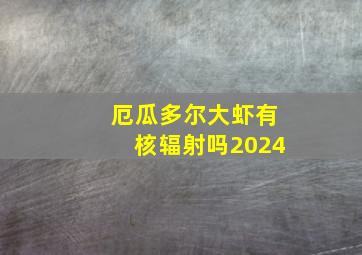 厄瓜多尔大虾有核辐射吗2024