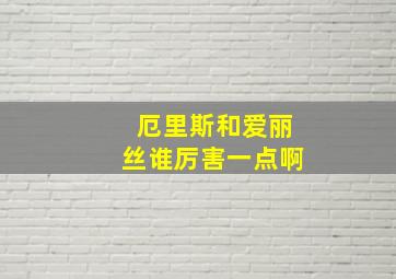 厄里斯和爱丽丝谁厉害一点啊