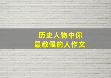 历史人物中你最敬佩的人作文