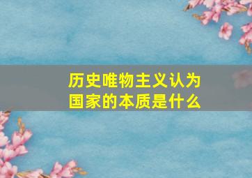 历史唯物主义认为国家的本质是什么