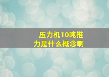 压力机10吨推力是什么概念啊