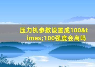 压力机参数设置成100×100强度会高吗