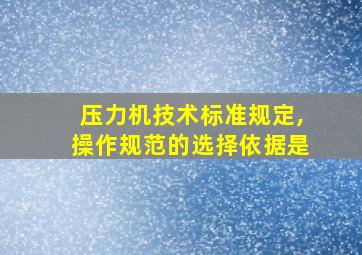 压力机技术标准规定,操作规范的选择依据是