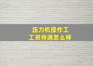 压力机操作工工资待遇怎么样