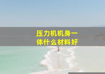 压力机机身一体什么材料好