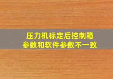 压力机标定后控制箱参数和软件参数不一致